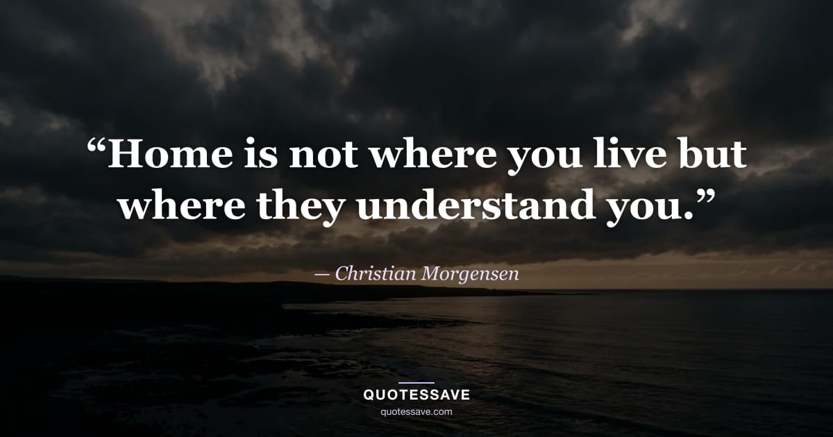 “Home is not where you live but where they understand you.” — Christian Morgensen