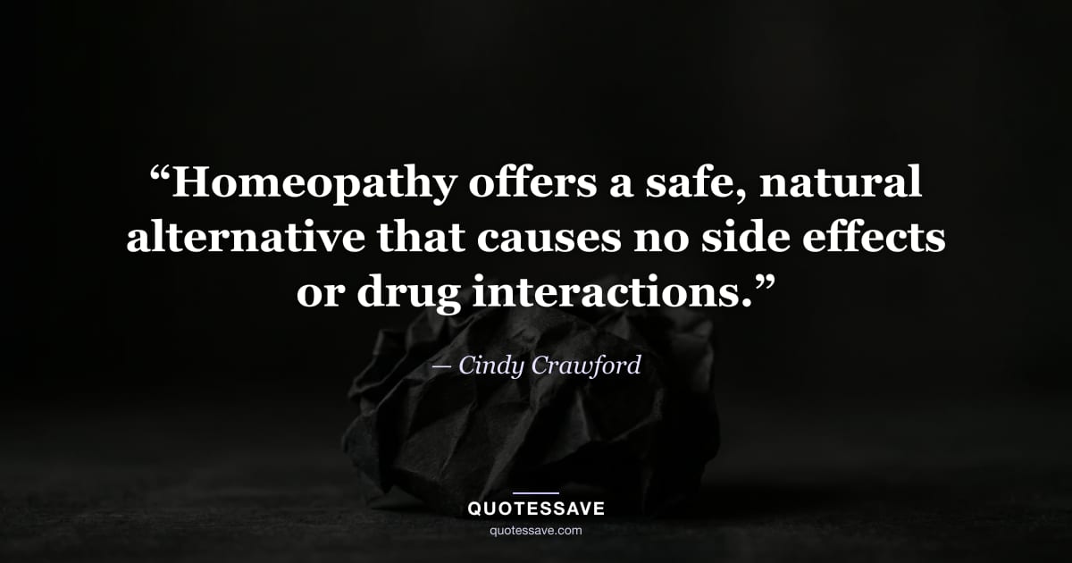 “Homeopathy offers a safe, natural alternative that causes no side effects or drug interactions.” — Cindy Crawford