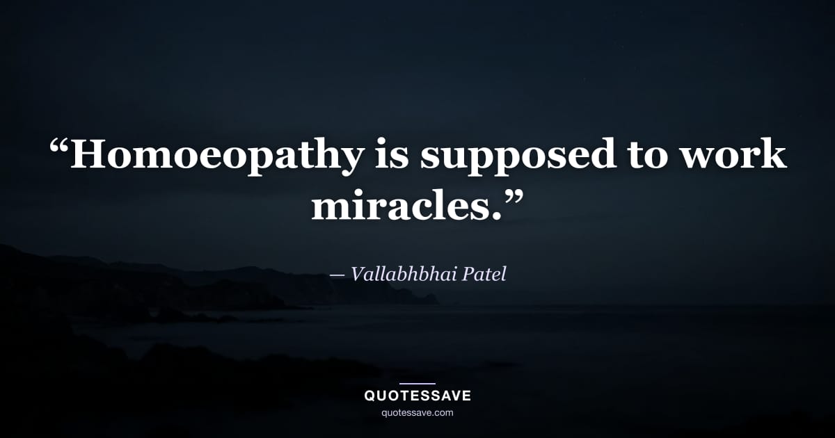 “Homoeopathy is supposed to work miracles.” — Vallabhbhai Patel