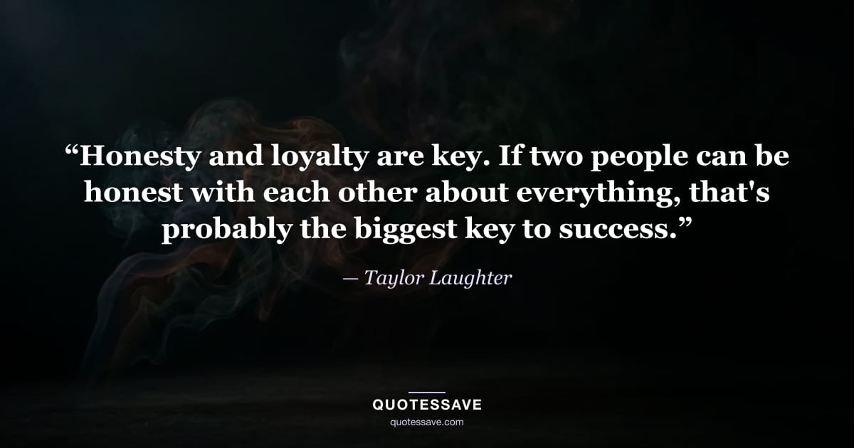 “Honesty and loyalty are key. If two people can be honest with each other about everything, that's probably the biggest key to success.” — Taylor Laughter