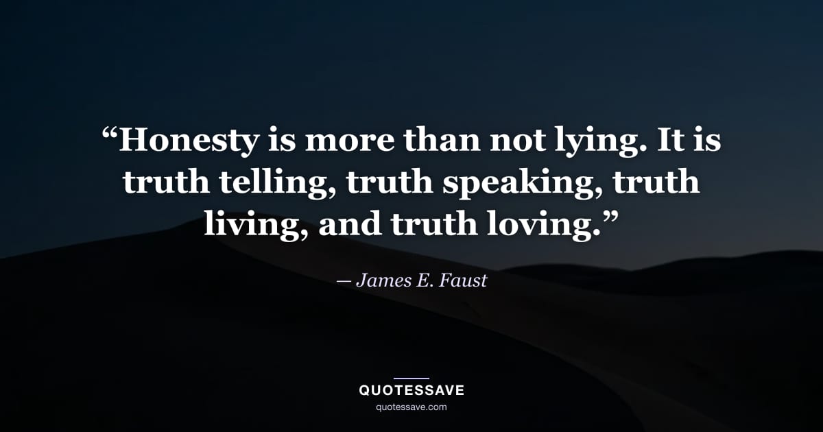 “Honesty is more than not lying. It is truth telling, truth speaking, truth living, and truth loving.” — James E. Faust