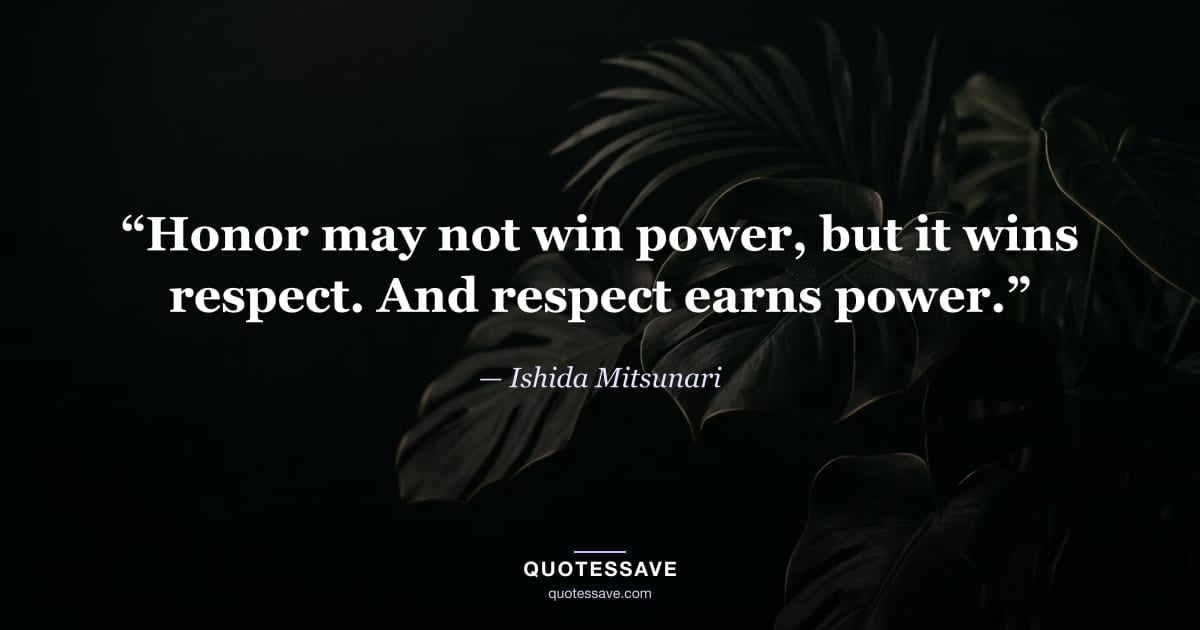 “Honor may not win power, but it wins respect. And respect earns power.” — Ishida Mitsunari