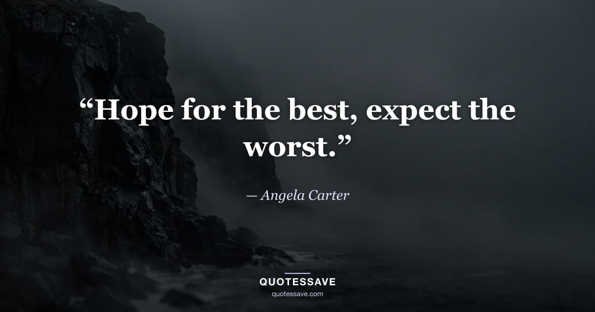 “Hope for the best, expect the worst.” — Angela Carter