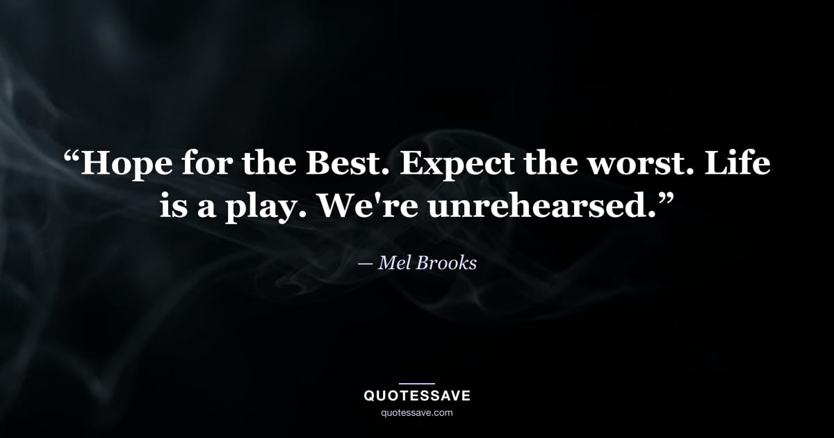 “Hope for the Best. Expect the worst. Life is a play. We're unrehearsed.” — Mel Brooks