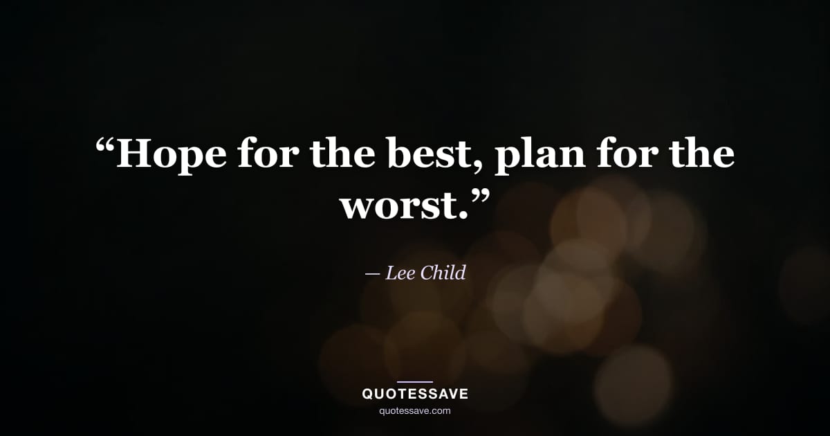 “Hope for the best, plan for the worst.” — Lee Child
