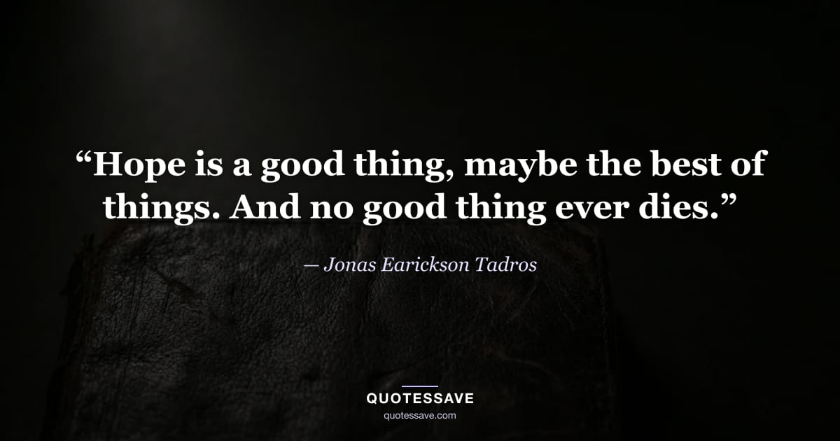 “Hope is a good thing, maybe the best of things. And no good thing ever dies.” — Jonas Earickson Tadros