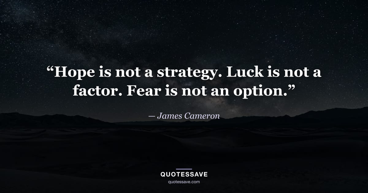 “Hope is not a strategy. Luck is not a factor. Fear is not an option.” — James Cameron