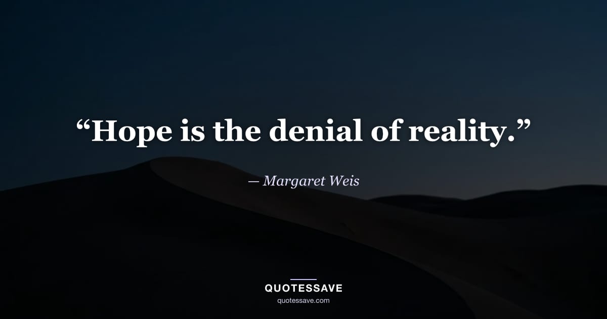 “Hope is the denial of reality.” — Margaret Weis