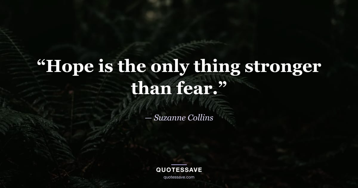 “Hope is the only thing stronger than fear.” — Suzanne Collins