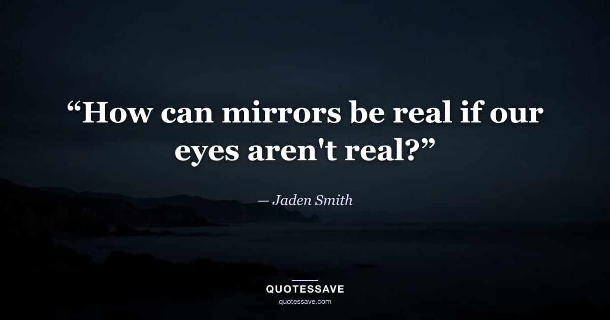 “How can mirrors be real if our eyes aren't real?” — Jaden Smith
