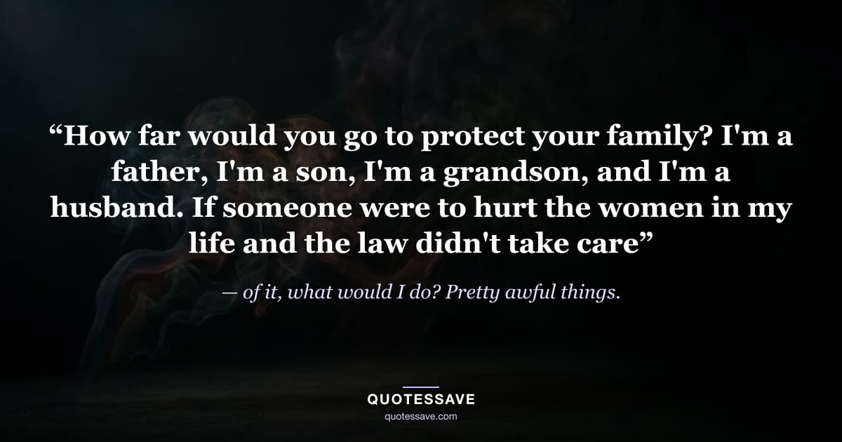 “How far would you go to protect your family? I'm a father, I'm a son, I'm a grandson, and I'm a husband. If someone were to hurt the women in my life and the law didn't take care” — of it, what would I do? Pretty awful things.