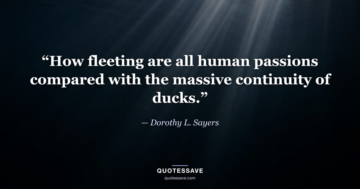 “How fleeting are all human passions compared with the massive continuity of ducks.” — Dorothy L. Sayers