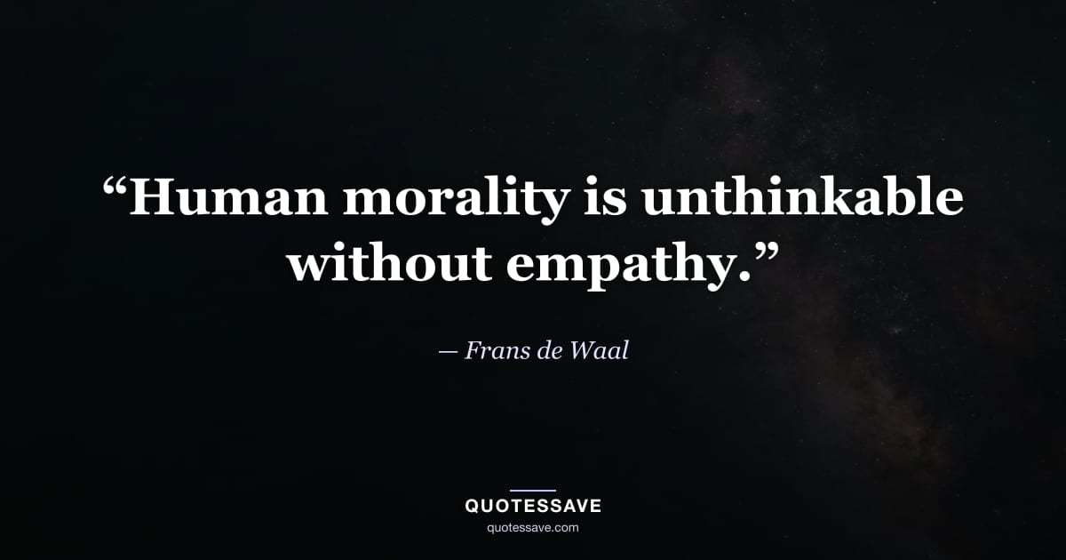 “Human morality is unthinkable without empathy.” — Frans de Waal