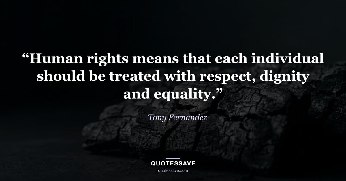 “Human rights means that each individual should be treated with respect, dignity and equality.” — Tony Fernandez