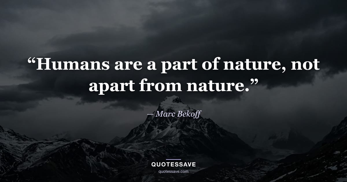 “Humans are a part of nature, not apart from nature.” — Marc Bekoff
