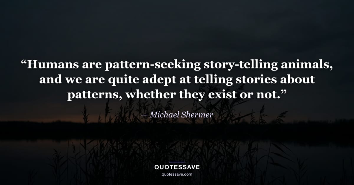 “Humans are pattern-seeking story-telling animals, and we are quite adept at telling stories about patterns, whether they exist or not.” — Michael Shermer