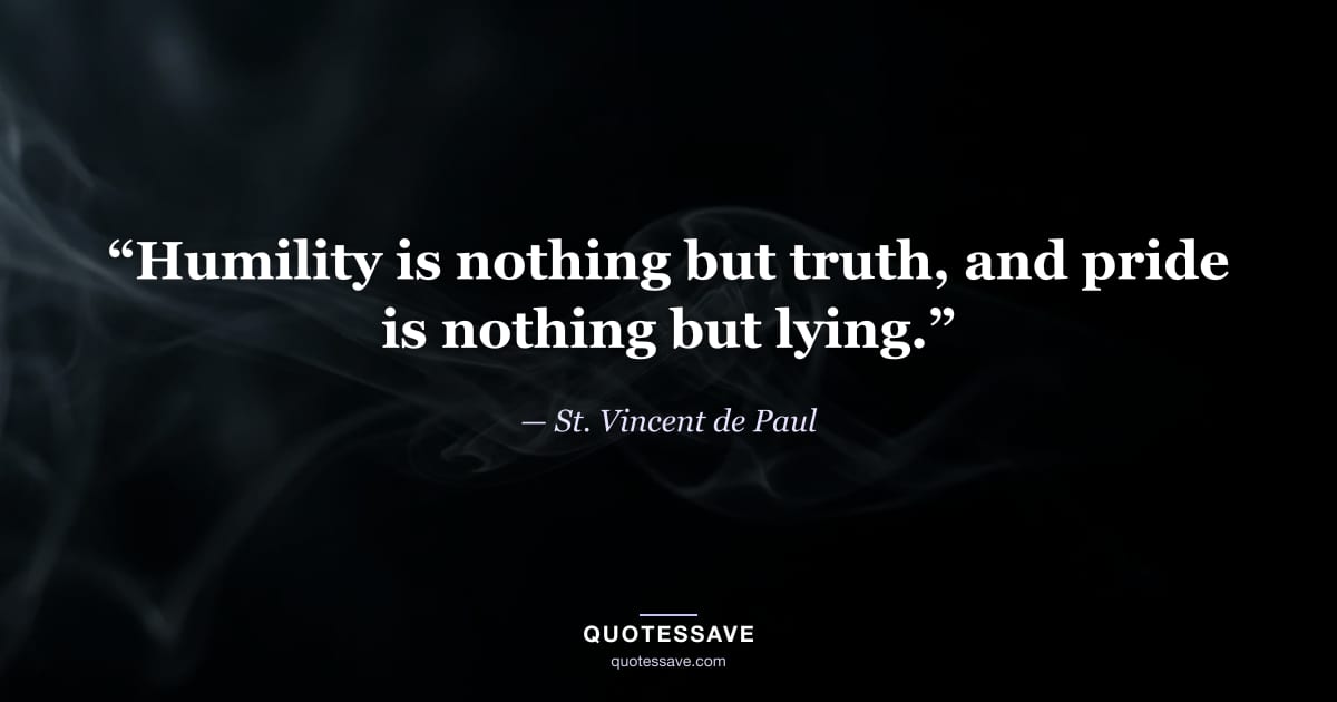 “Humility is nothing but truth, and pride is nothing but lying.” — St. Vincent de Paul