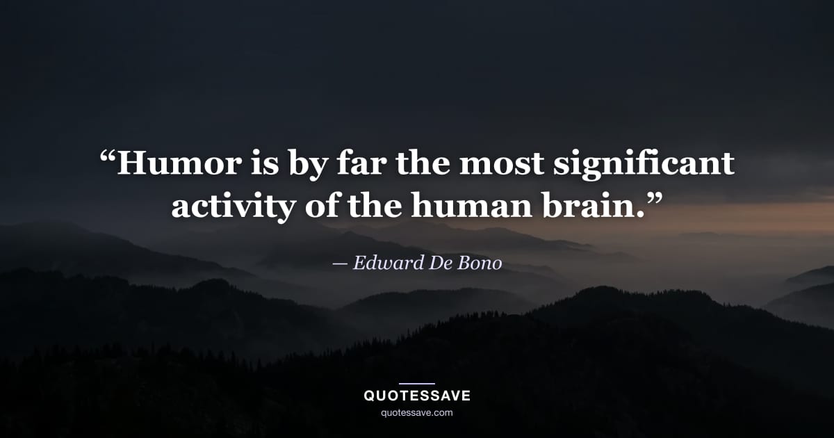 “Humor is by far the most significant activity of the human brain.” — Edward De Bono