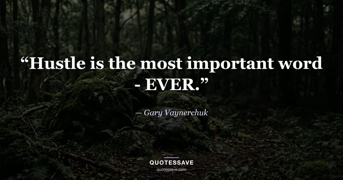 “Hustle is the most important word - EVER.” — Gary Vaynerchuk