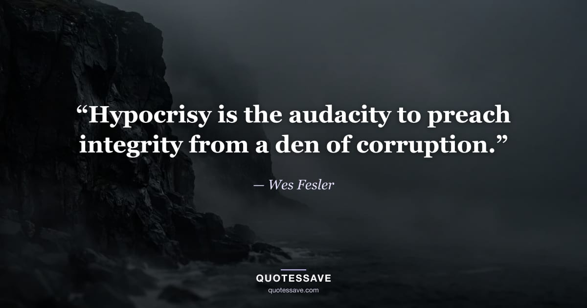“Hypocrisy is the audacity to preach integrity from a den of corruption.” — Wes Fesler