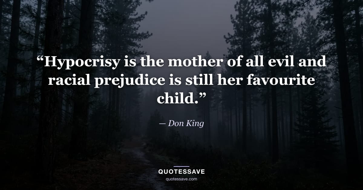 “Hypocrisy is the mother of all evil and racial prejudice is still her favourite child.” — Don King