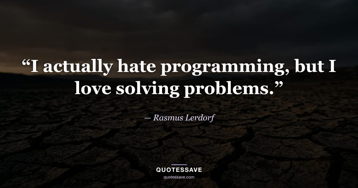 “I actually hate programming, but I love solving problems.” — Rasmus Lerdorf