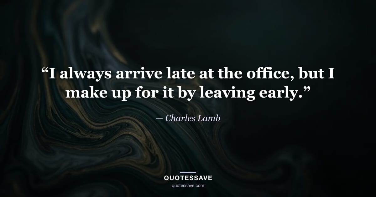 “I always arrive late at the office, but I make up for it by leaving early.” — Charles Lamb
