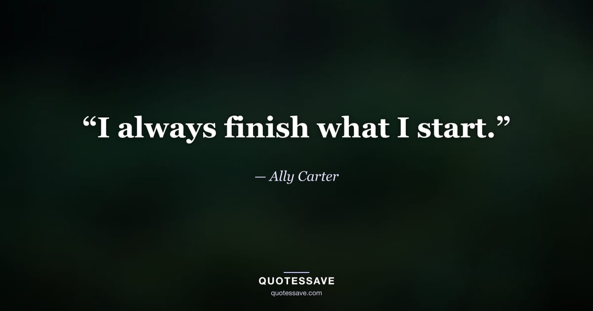 “I always finish what I start.” — Ally Carter