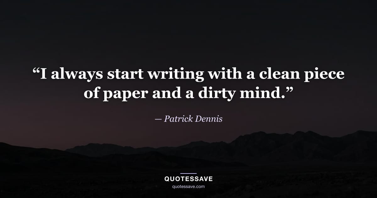 “I always start writing with a clean piece of paper and a dirty mind.” — Patrick Dennis