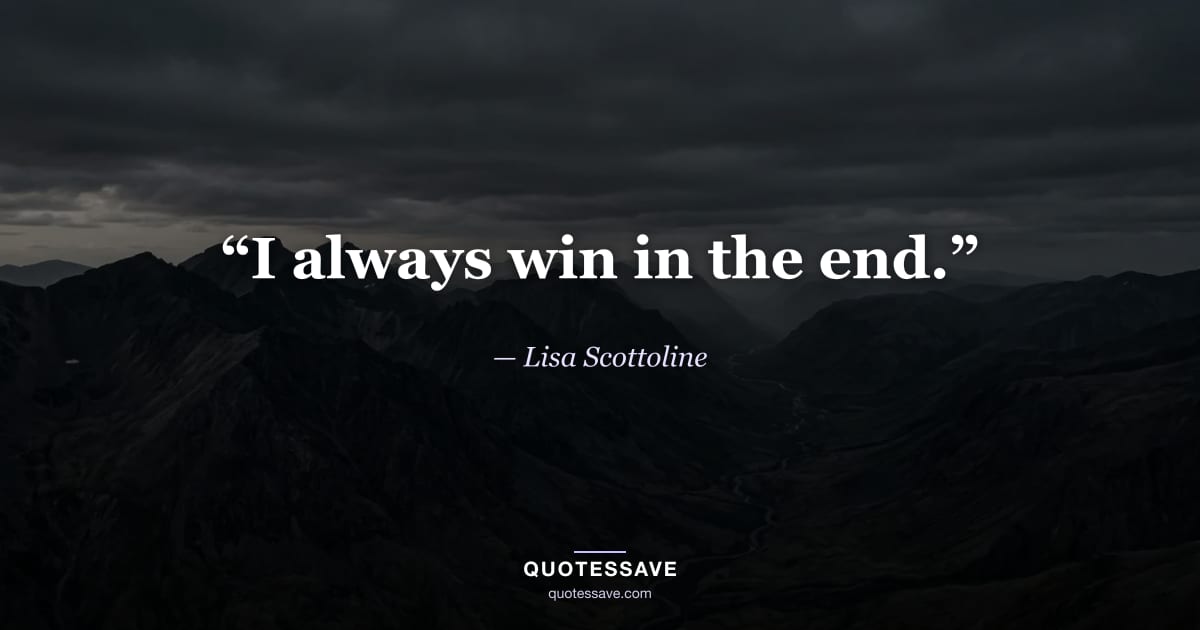 “I always win in the end.” — Lisa Scottoline