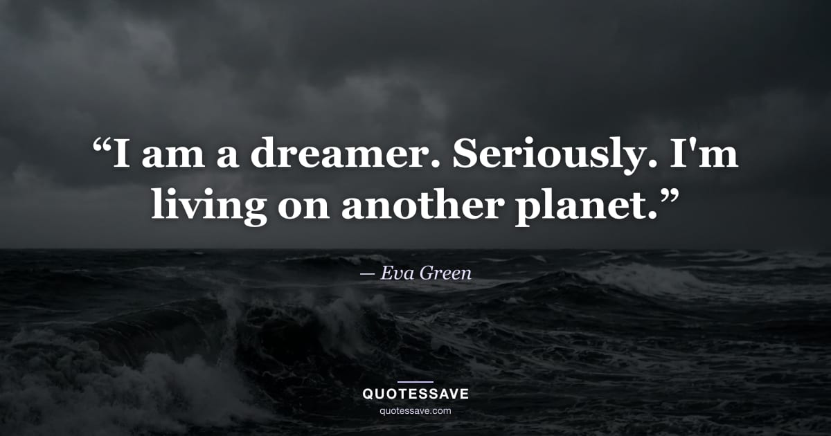 “I am a dreamer. Seriously. I'm living on another planet.” — Eva Green