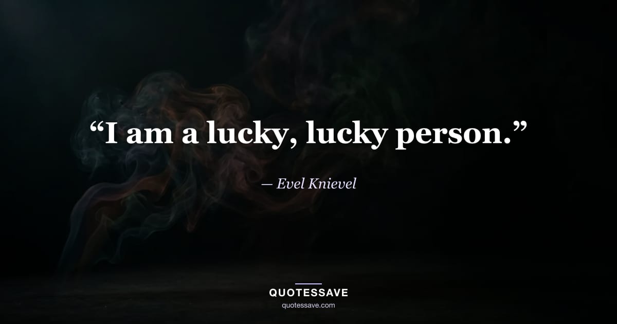 “I am a lucky, lucky person.” — Evel Knievel