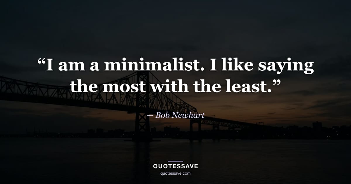 “I am a minimalist. I like saying the most with the least.” — Bob Newhart