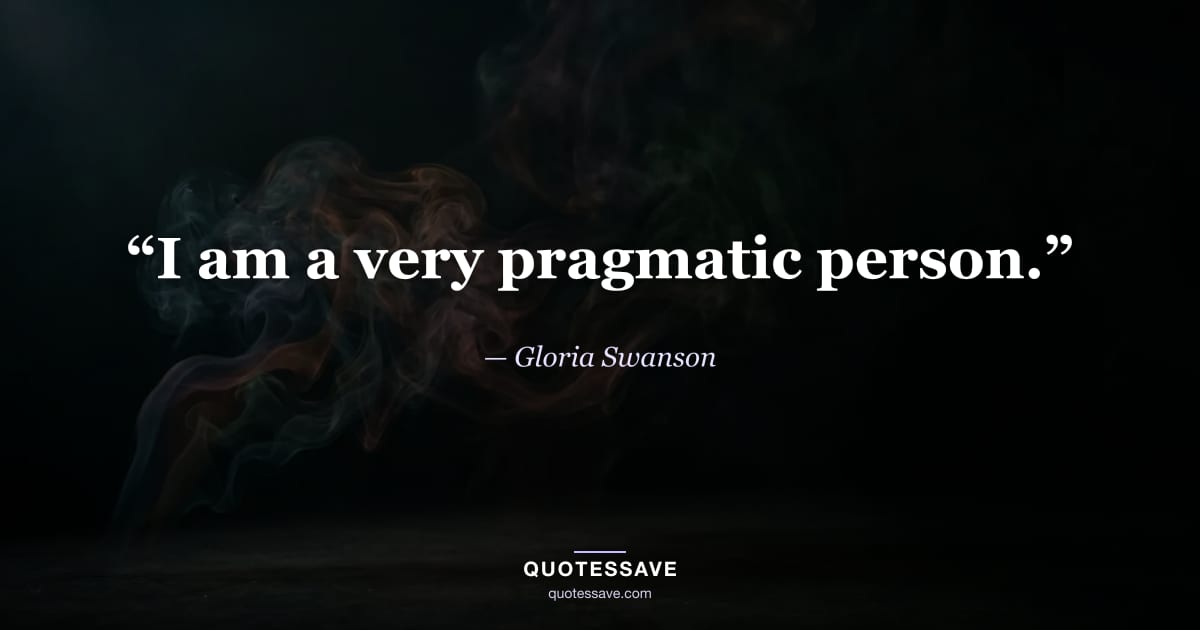“I am a very pragmatic person.” — Gloria Swanson