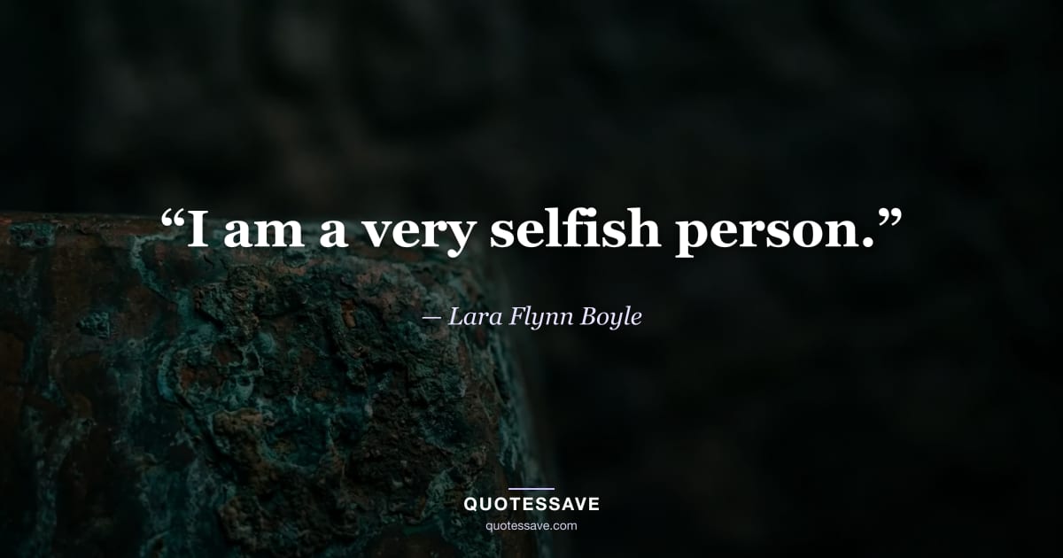 “I am a very selfish person.” — Lara Flynn Boyle