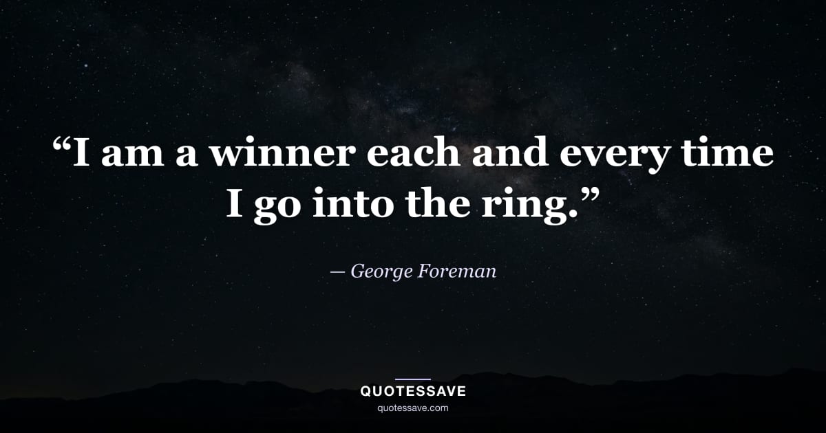 “I am a winner each and every time I go into the ring.” — George Foreman