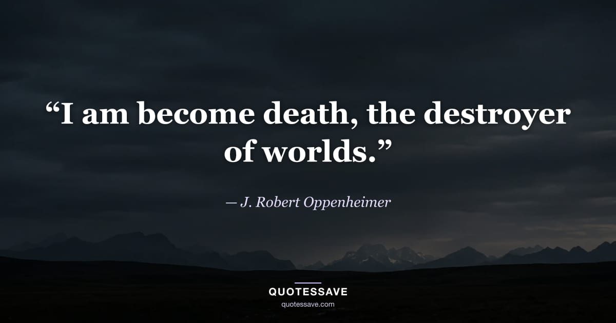 “I am become death, the destroyer of worlds.” — J. Robert Oppenheimer