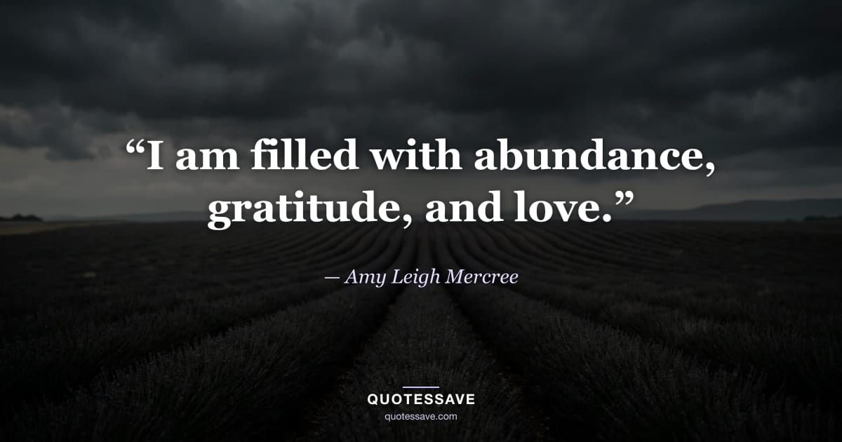 “I am filled with abundance, gratitude, and love.” — Amy Leigh Mercree