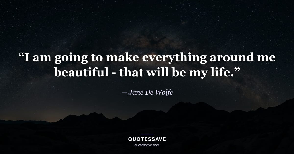 “I am going to make everything around me beautiful - that will be my life.” — Jane De Wolfe