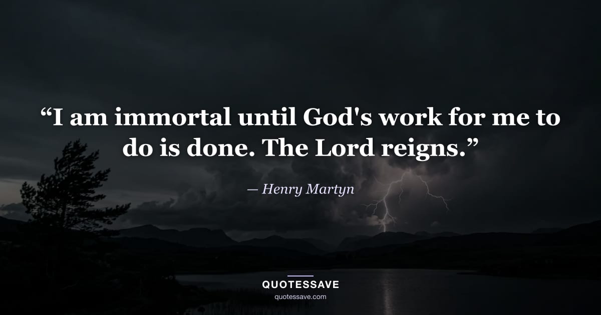 “I am immortal until God's work for me to do is done. The Lord reigns.” — Henry Martyn