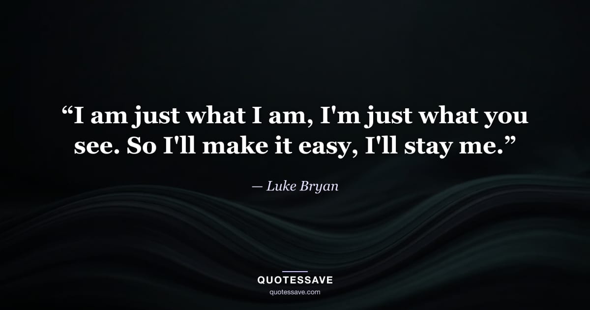 “I am just what I am, I'm just what you see. So I'll make it easy, I'll stay me.” — Luke Bryan