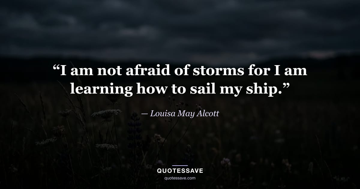 “I am not afraid of storms for I am learning how to sail my ship.” — Louisa May Alcott