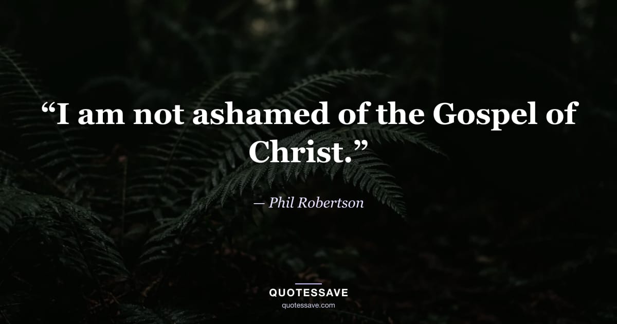 “I am not ashamed of the Gospel of Christ.” — Phil Robertson