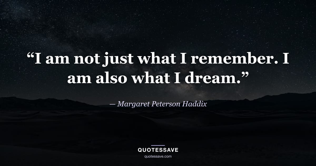 “I am not just what I remember. I am also what I dream.” — Margaret Peterson Haddix