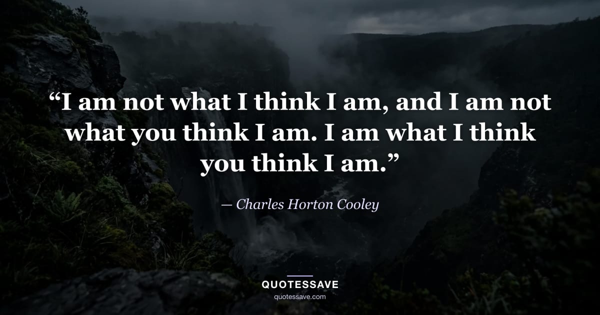 “I am not what I think I am, and I am not what you think I am. I am what I think you think I am.” — Charles Horton Cooley