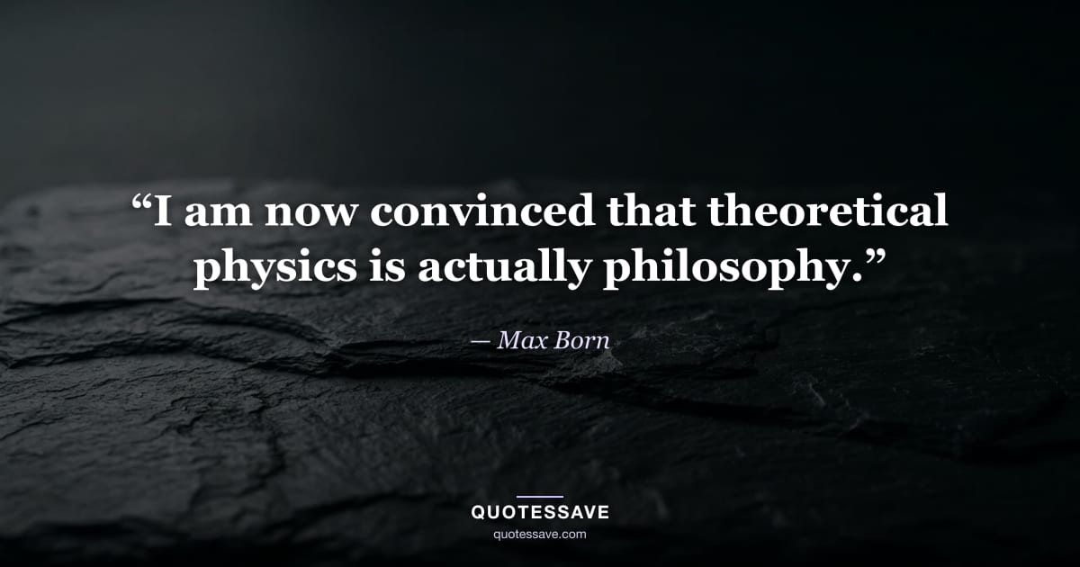 “I am now convinced that theoretical physics is actually philosophy.” — Max Born