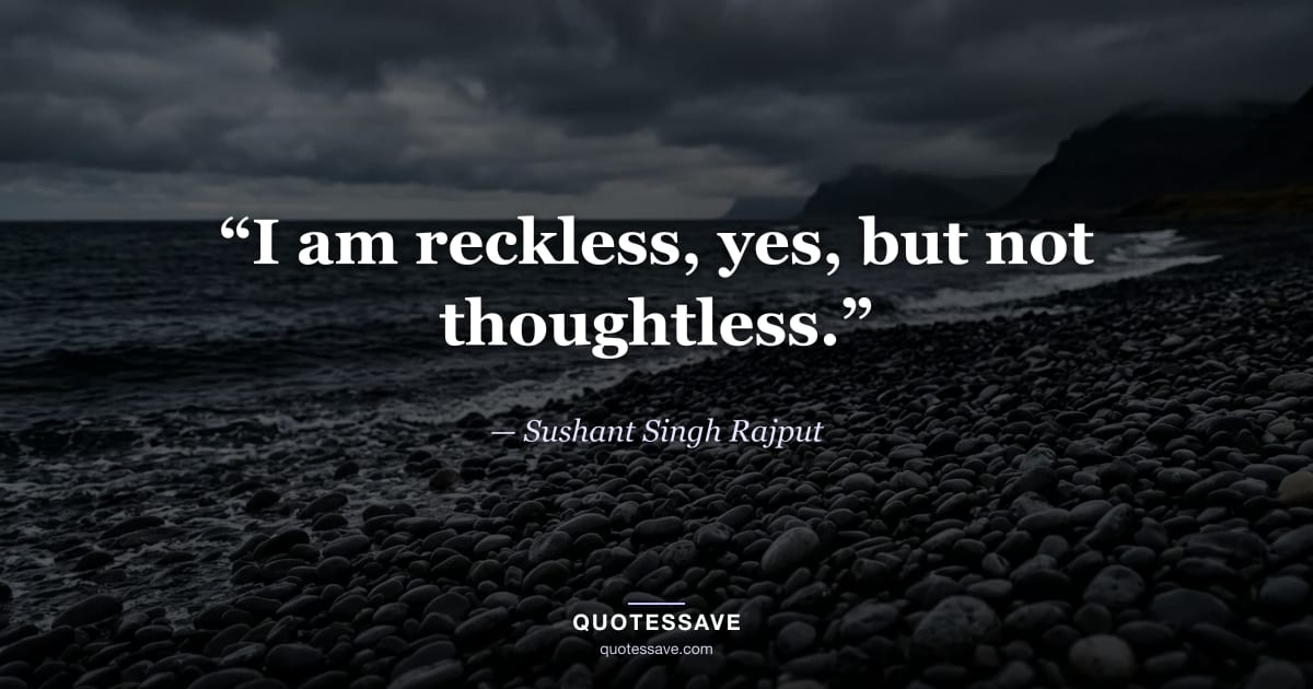 “I am reckless, yes, but not thoughtless.” — Sushant Singh Rajput