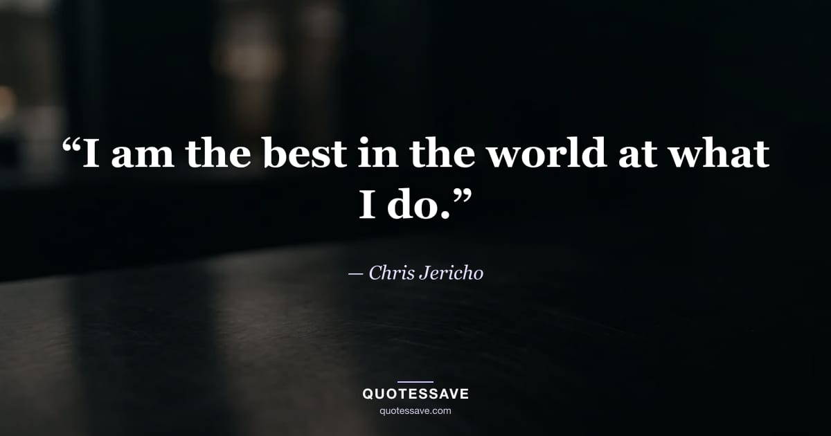“I am the best in the world at what I do.” — Chris Jericho