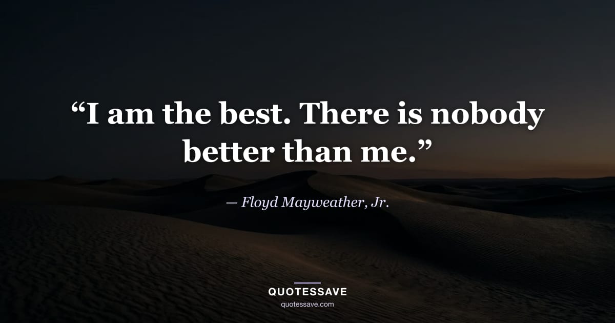 “I am the best. There is nobody better than me.” — Floyd Mayweather, Jr.