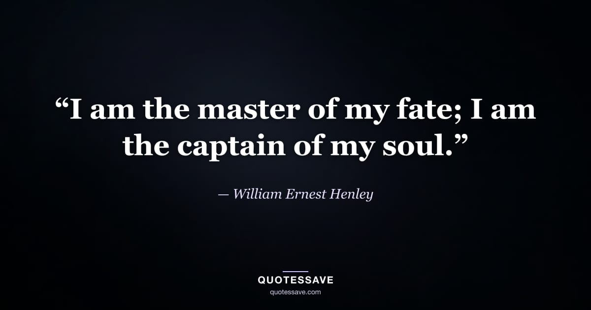 “I am the master of my fate; I am the captain of my soul.” — William Ernest Henley